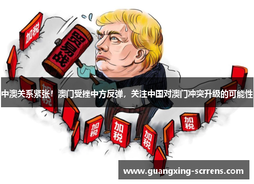 中澳关系紧张！澳门受挫中方反弹，关注中国对澳门冲突升级的可能性