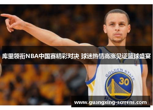 库里领衔NBA中国赛精彩对决 球迷热情高涨见证篮球盛宴